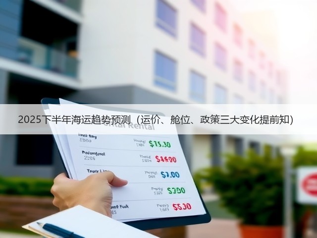 2025下半年海运趋势预测(运价、舱位、政策三大变化提前知)(图1) 2025下半年海运趋势预测(运价、舱位、政策三大变化提前知)(图1)