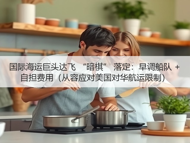 国际海运巨头达飞 “暗棋” 落定:早调船队 + 自担费用(从容应对美国对华航运限制)(图2) 国际海运巨头达飞 “暗棋” 落定:早调船队 + 自担费用(从容应对美国对华航运限制)(图2)