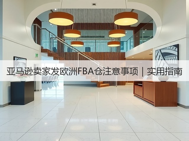 亚马逊卖家发欧洲FBA仓注意事项|实用指南(图1) 亚马逊卖家发欧洲FBA仓注意事项|实用指南(图1)
