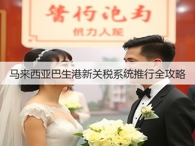 马来西亚巴生港新关税系统推行全攻略(图3) 马来西亚巴生港新关税系统推行全攻略(图3)