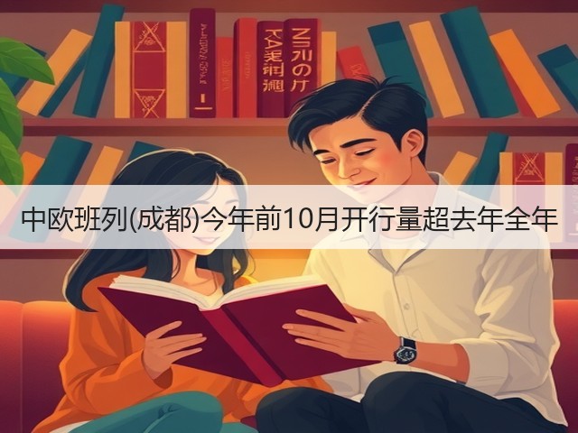 中欧班列(成都)今年前10月开行量超去年全年(图1) 中欧班列(成都)今年前10月开行量超去年全年(图1)