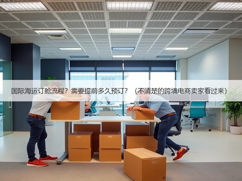 国际海运订舱流程？需要提前多久预订？（不清楚的跨境电商卖家看过来）