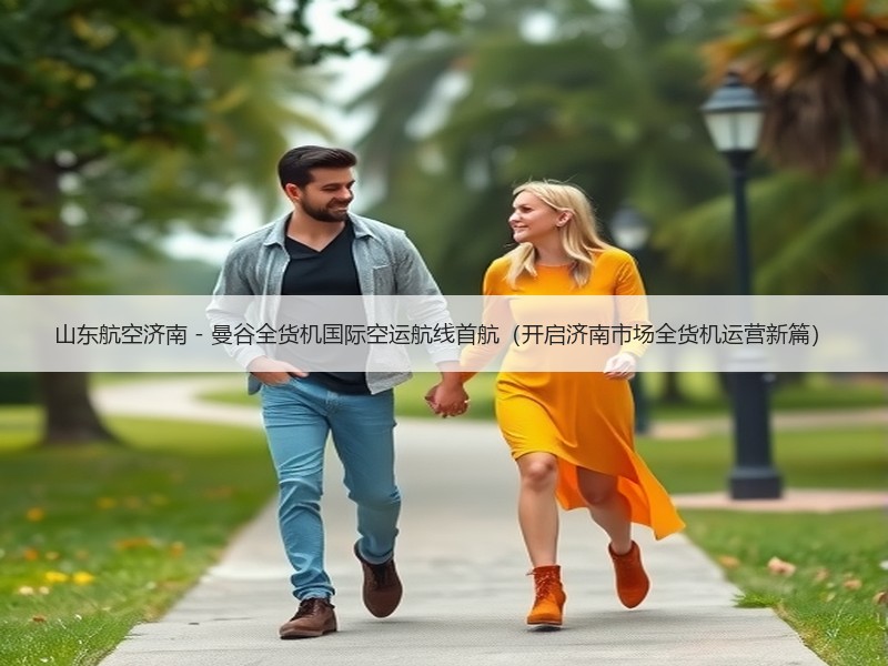 山东航空济南 - 曼谷全货机国际空运航线首航（开启济南市场全货机运营新篇）