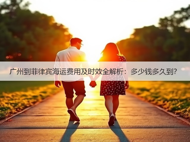 广州到菲律宾海运费用及时效全解析：多少钱多久到？(图1)