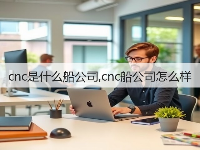 cnc是什么船公司,cnc船公司怎么样(图2) cnc是什么船公司,cnc船公司怎么样(图2)