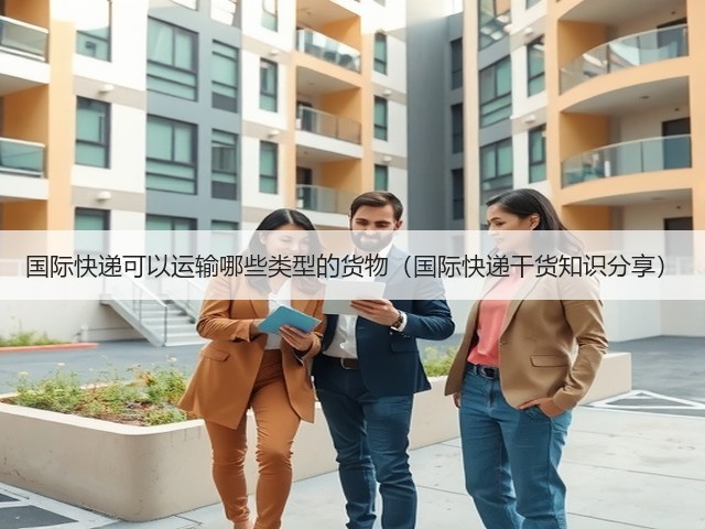 国际快递可以运输哪些类型的货物(国际快递干货知识分享)(图1) 国际快递可以运输哪些类型的货物(国际快递干货知识分享)(图1)