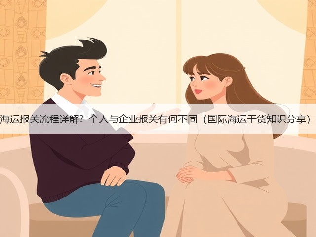 海运报关流程详解?个人与企业报关有何不同(国际海运干货知识分享)(图3) 海运报关流程详解?个人与企业报关有何不同(国际海运干货知识分享)(图3)
