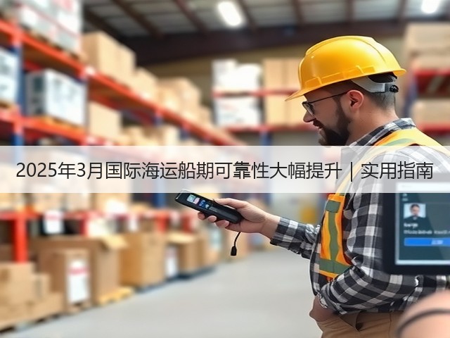 2025年3月国际海运船期可靠性大幅提升|实用指南(图2) 2025年3月国际海运船期可靠性大幅提升|实用指南(图2)