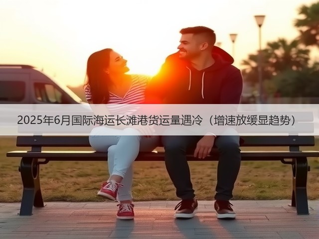 2025年6月国际海运长滩港货运量遇冷(增速放缓显趋势)(图3) 2025年6月国际海运长滩港货运量遇冷(增速放缓显趋势)(图3)