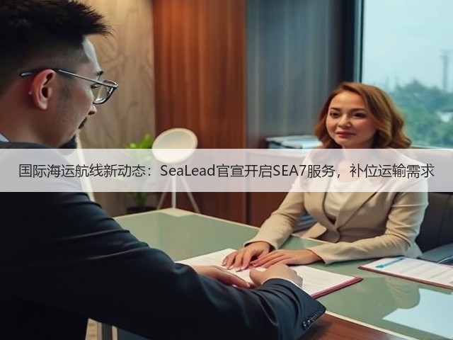 国际海运航线新动态：SeaLead官宣开启SEA7服务，补位运输需求(图2)
