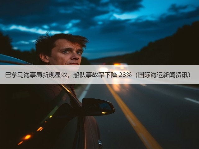 巴拿马海事局新规显效,船队事故率下降 23%(国际海运新闻资讯)(图2) 巴拿马海事局新规显效,船队事故率下降 23%(国际海运新闻资讯)(图2)