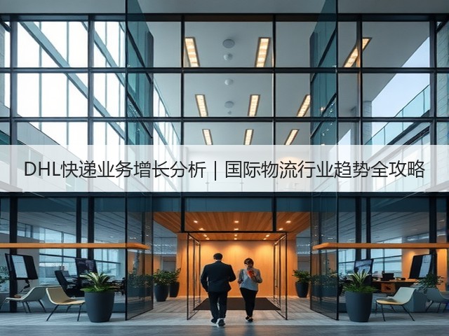 DHL快递业务增长分析｜国际物流行业趋势全攻略(图3)