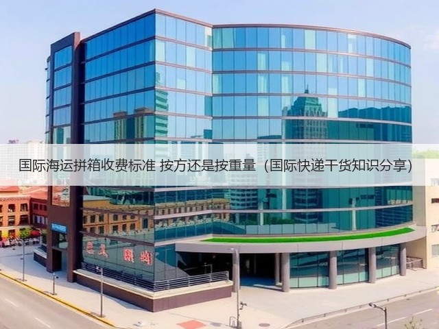 国际海运拼箱收费标准 按方还是按重量(国际快递干货知识分享)(图1) 国际海运拼箱收费标准 按方还是按重量(国际快递干货知识分享)(图1)