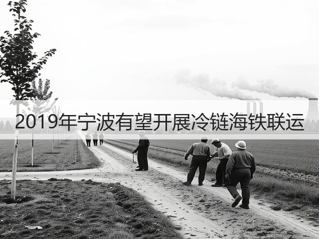 2019年宁波有望开展冷链海铁联运(图3) 2019年宁波有望开展冷链海铁联运(图3)