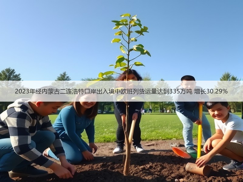 2023年经内蒙古二连浩特口岸出入境中欧班列货运量达到335万吨 增长30.29%