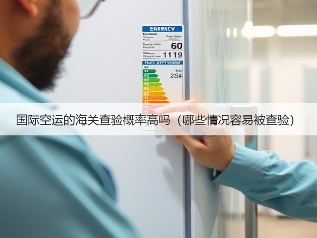 国际空运的海关查验概率高吗(哪些情况容易被查验)(图2) 国际空运的海关查验概率高吗(哪些情况容易被查验)(图2)