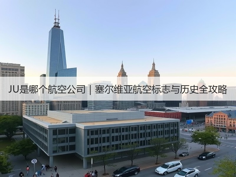 JU是哪个航空公司|塞尔维亚航空标志与历史全攻略 JU是哪个航空公司|塞尔维亚航空标志与历史全攻略