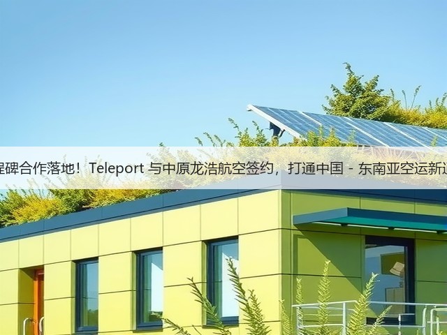 里程碑合作落地!Teleport 与中原龙浩航空签约,打通中国 - 东南亚空运新通道(图1) 里程碑合作落地!Teleport 与中原龙浩航空签约,打通中国 - 东南亚空运新通道(图1)