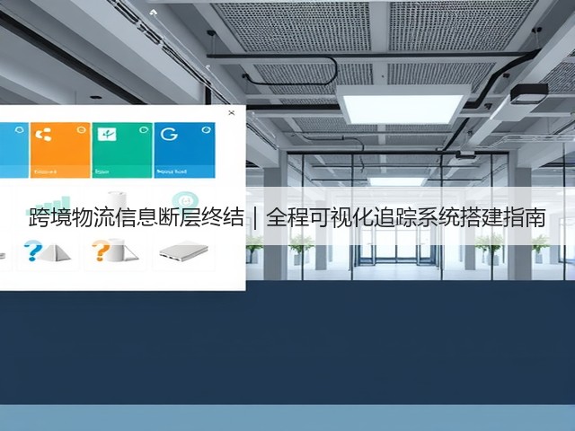 跨境物流信息断层终结｜全程可视化追踪系统搭建指南(图2)