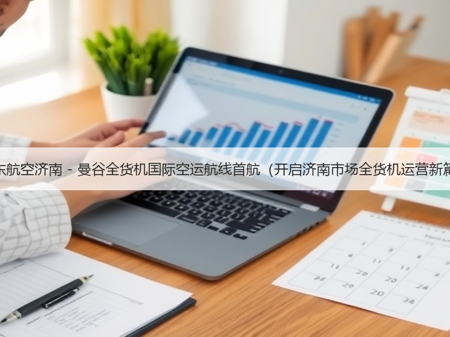 山东航空济南 - 曼谷全货机国际空运航线首航（开启济南市场全货机运营新篇）(图2)