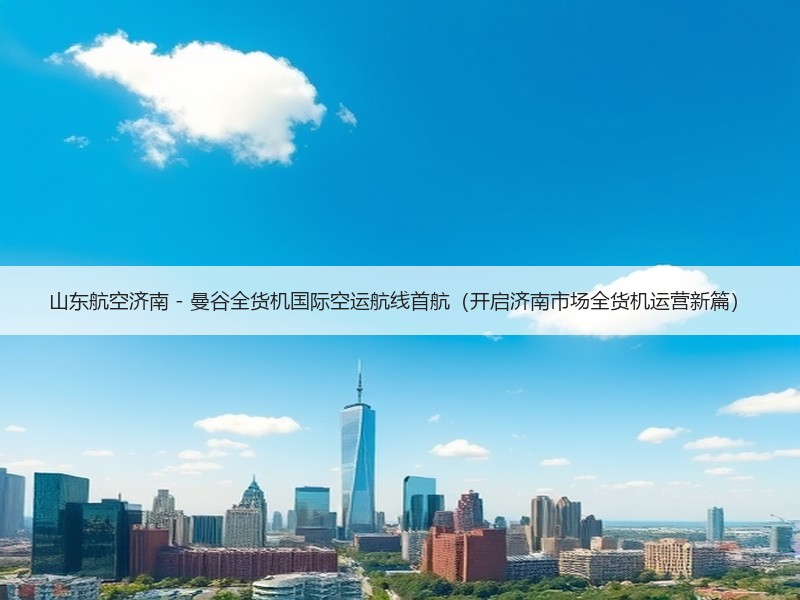 山东航空济南 - 曼谷全货机国际空运航线首航（开启济南市场全货机运营新篇）
