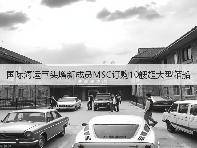 国际海运巨头增新成员MSC订购10艘超大型箱船(图2) 国际海运巨头增新成员MSC订购10艘超大型箱船(图2)