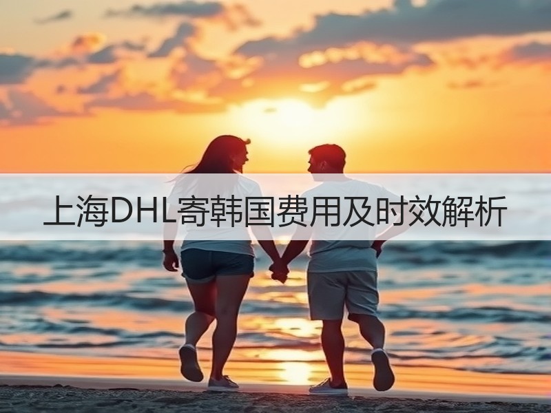 上海DHL寄韩国费用及时效解析 上海DHL寄韩国费用及时效解析