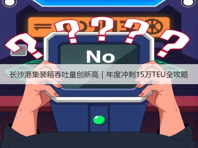 长沙港集装箱吞吐量创新高|年度冲刺15万TEU全攻略(图2) 长沙港集装箱吞吐量创新高|年度冲刺15万TEU全攻略(图2)