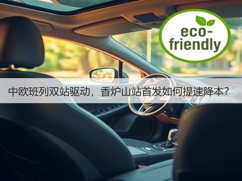 中欧班列双站驱动，香炉山站首发如何提速降本？