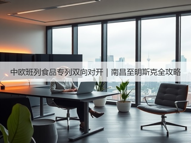 中欧班列食品专列双向对开|南昌至明斯克全攻略(图1) 中欧班列食品专列双向对开|南昌至明斯克全攻略(图1)