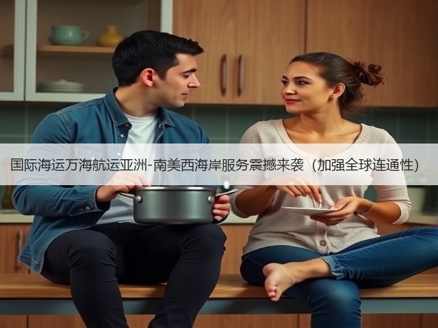 国际海运万海航运亚洲-南美西海岸服务震撼来袭(加强全球连通性)(图2) 国际海运万海航运亚洲-南美西海岸服务震撼来袭(加强全球连通性)(图2)