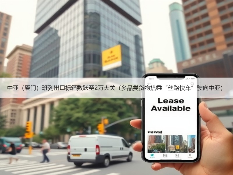 中亚（厦门）班列出口标箱数跃至2万大关（多品类货物搭乘“丝路快车”驶向中亚）