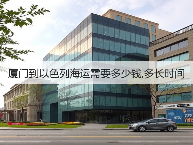 厦门到以色列海运需要多少钱,多长时间(图1) 厦门到以色列海运需要多少钱,多长时间(图1)