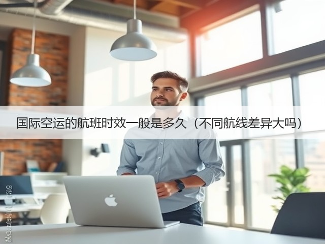 国际空运的航班时效一般是多久(不同航线差异大吗)(图3) 国际空运的航班时效一般是多久(不同航线差异大吗)(图3)