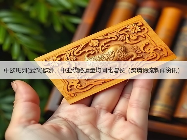 中欧班列(武汉)欧洲、中亚线路运量均同比增长(跨境物流新闻资讯)(图1) 中欧班列(武汉)欧洲、中亚线路运量均同比增长(跨境物流新闻资讯)(图1)