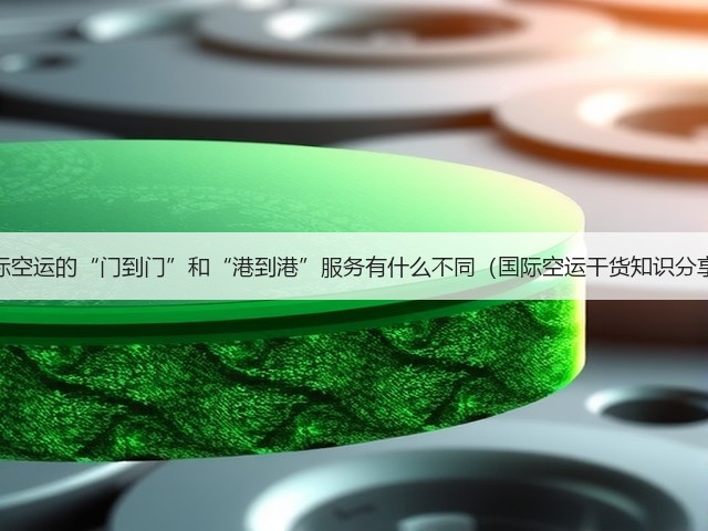 国际空运的“门到门”和“港到港”服务有什么不同(国际空运干货知识分享)(图1) 国际空运的“门到门”和“港到港”服务有什么不同(国际空运干货知识分享)(图1)