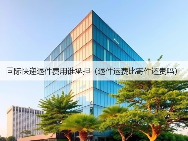国际快递退件费用谁承担(退件运费比寄件还贵吗)(图1) 国际快递退件费用谁承担(退件运费比寄件还贵吗)(图1)