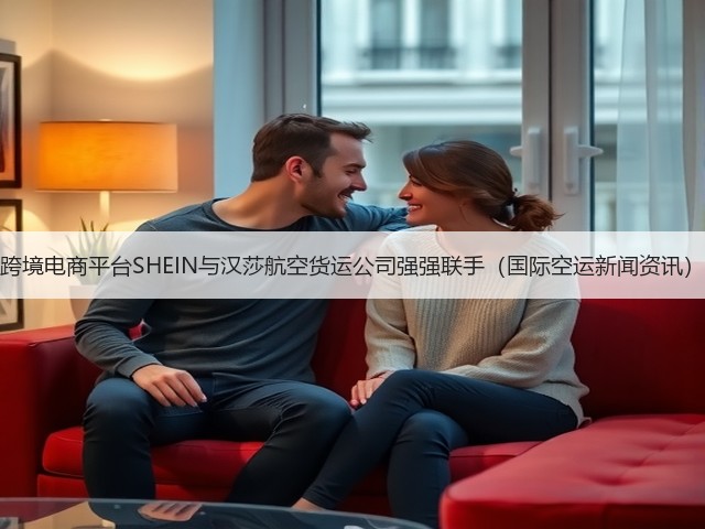 跨境电商平台SHEIN与汉莎航空货运公司强强联手(国际空运新闻资讯)(图3) 跨境电商平台SHEIN与汉莎航空货运公司强强联手(国际空运新闻资讯)(图3)