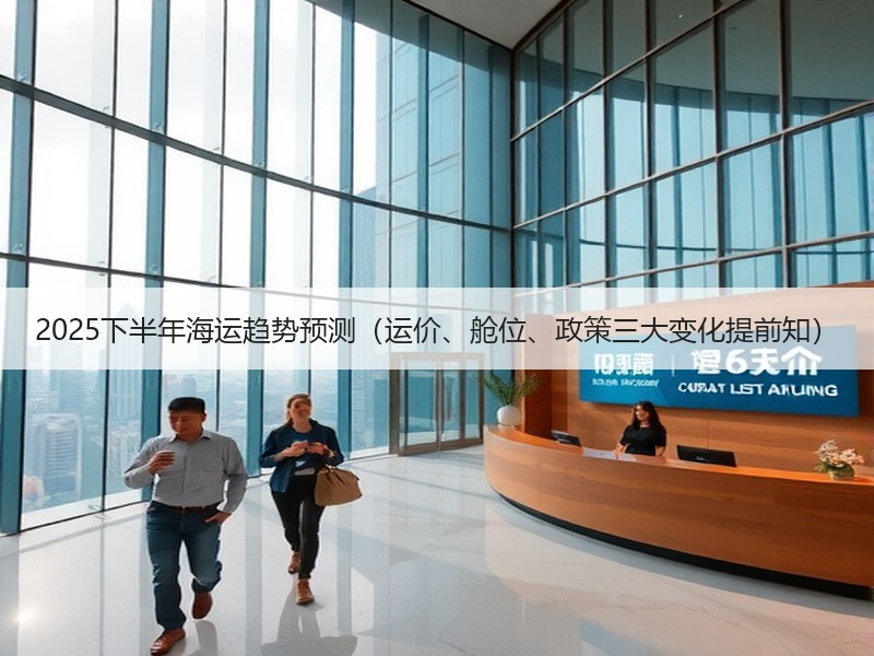 2025下半年海运趋势预测（运价、舱位、政策三大变化提前知）