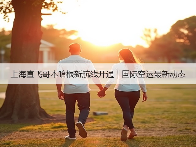 上海直飞哥本哈根新航线开通|国际空运最新动态(图3) 上海直飞哥本哈根新航线开通|国际空运最新动态(图3)