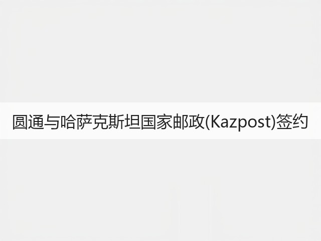 圆通与哈萨克斯坦国家邮政(Kazpost)签约(图1) 圆通与哈萨克斯坦国家邮政(Kazpost)签约(图1)
