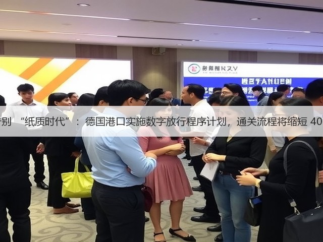 告别 “纸质时代”:德国港口实施数字放行程序计划,通关流程将缩短 40%(图3) 告别 “纸质时代”:德国港口实施数字放行程序计划,通关流程将缩短 40%(图3)