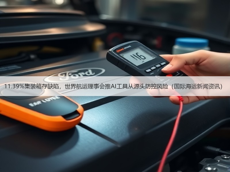 11.39%集装箱存缺陷,世界航运理事会推AI工具从源头防控风险(国际海运新闻资讯) 11.39%集装箱存缺陷,世界航运理事会推AI工具从源头防控风险(国际海运新闻资讯)