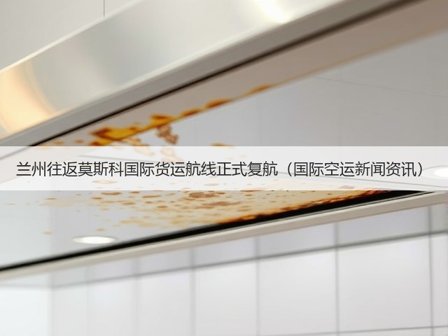 兰州往返莫斯科国际货运航线正式复航(国际空运新闻资讯)(图2) 兰州往返莫斯科国际货运航线正式复航(国际空运新闻资讯)(图2)