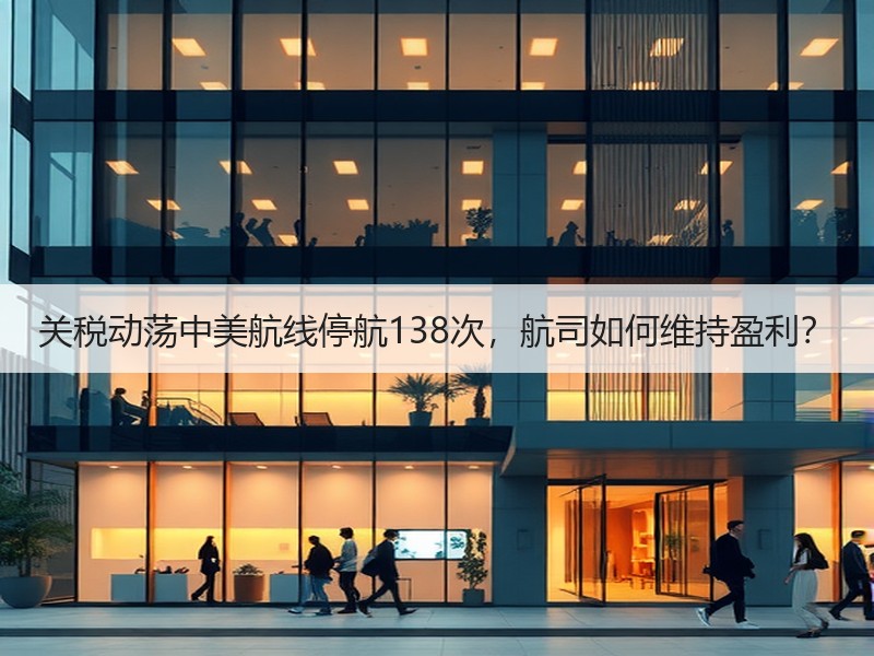 关税动荡中美航线停航138次，航司如何维持盈利？